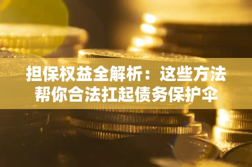 济南担保权益全解析：这些方法帮你合法扛起债务保护伞