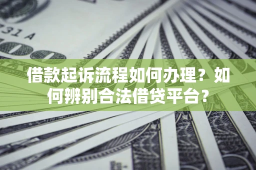 济南借款起诉流程如何办理？如何辨别合法借贷平台？