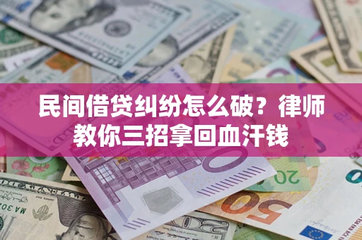济南民间借贷纠纷怎么破？律师教你三招拿回血汗钱