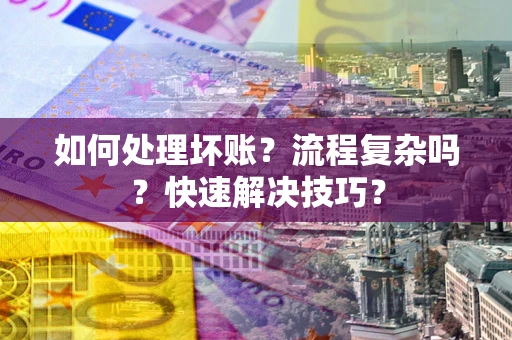 济南如何处理坏账？流程复杂吗？快速解决技巧？