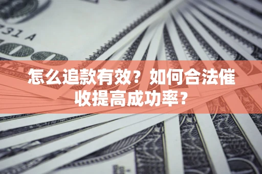 济南怎么追款有效？如何合法催收提高成功率？