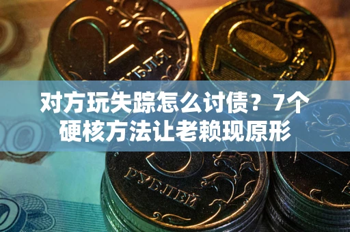 济南对方玩失踪怎么讨债？7个硬核方法让老赖现原形