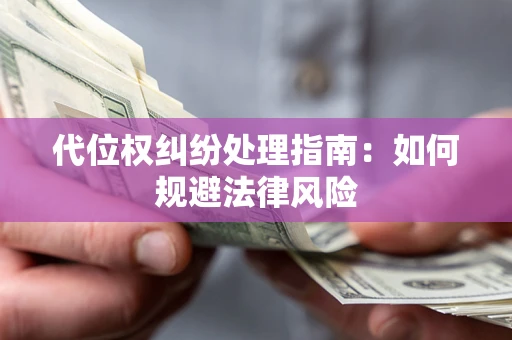 济南代位权纠纷处理指南：如何规避法律风险
