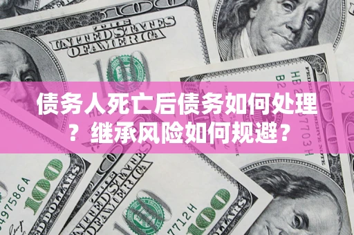 济南债务人死亡后债务如何处理？继承风险如何规避？