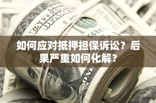 济南如何应对抵押担保诉讼？后果严重如何化解？