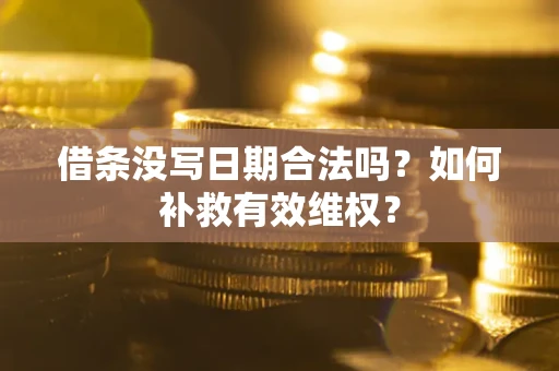 济南借条没写日期合法吗？如何补救有效维权？