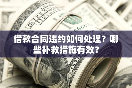 济南借款合同违约如何处理？哪些补救措施有效？