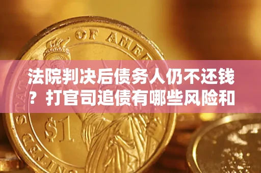 济南法院判决后债务人仍不还钱？打官司追债有哪些风险和技巧？