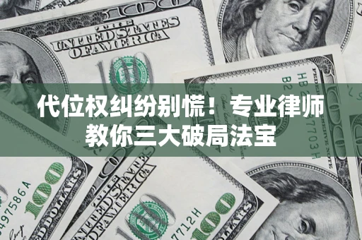 济南代位权纠纷别慌！专业律师教你三大破局法宝