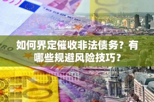 济南如何界定催收非法债务？有哪些规避风险技巧？