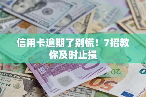 济南信用卡逾期了别慌！7招教你及时止损