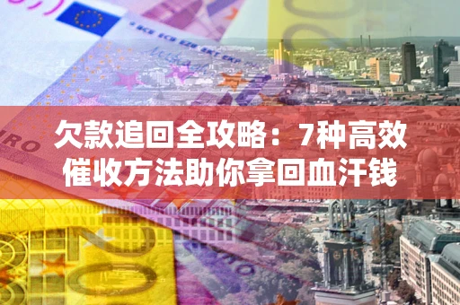 济南欠款追回全攻略：7种高效催收方法助你拿回血汗钱