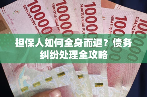 济南担保人如何全身而退？债务纠纷处理全攻略
