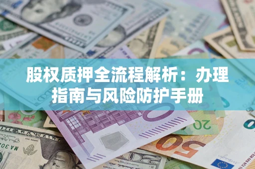 济南股权质押全流程解析：办理指南与风险防护手册