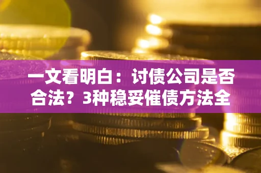 济南一文看明白：讨债公司是否合法？3种稳妥催债方法全解析