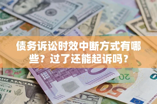 济南债务诉讼时效中断方式有哪些？过了还能起诉吗？