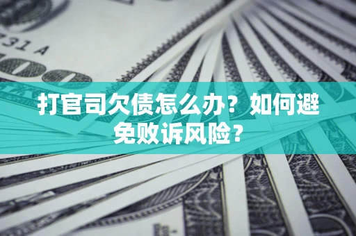 济南打官司欠债怎么办？如何避免败诉风险？