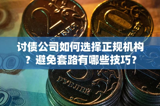 济南讨债公司如何选择正规机构？避免套路有哪些技巧？