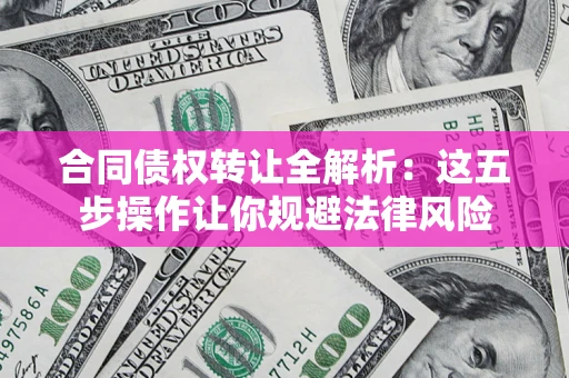 济南合同债权转让全解析：这五步操作让你规避法律风险