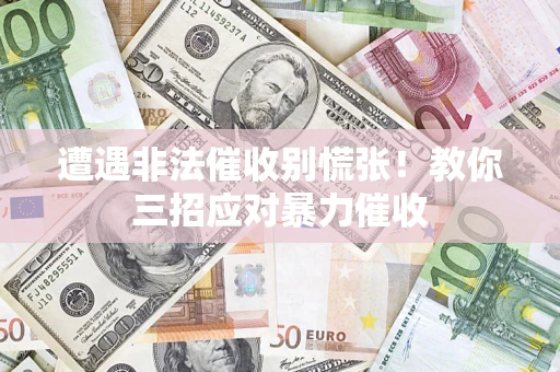 济南遭遇非法催收别慌张！教你三招应对暴力催收
