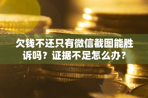 济南欠钱不还只有微信截图能胜诉吗？证据不足怎么办？