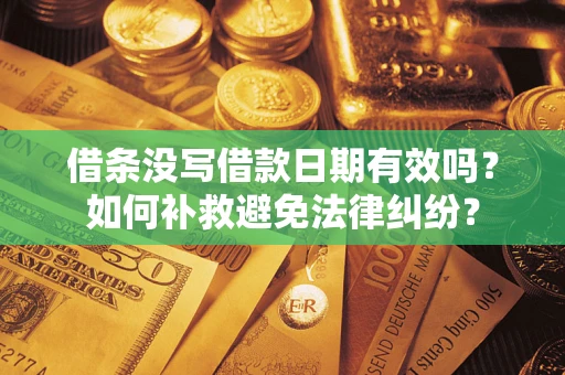济南借条没写借款日期有效吗？如何补救避免法律纠纷？