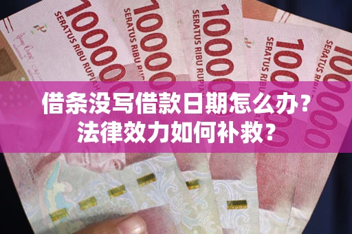 济南借条没写借款日期怎么办？法律效力如何补救？