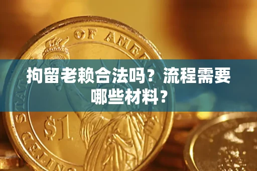 济南拘留老赖合法吗？流程需要哪些材料？