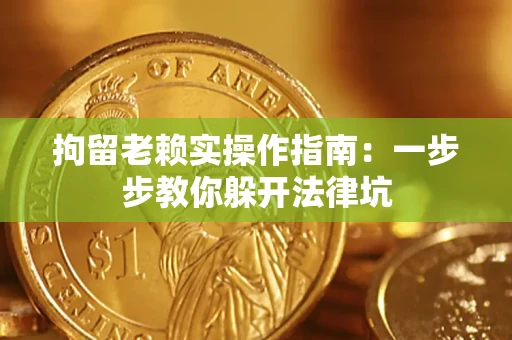 济南拘留老赖实操作指南：一步步教你躲开法律坑