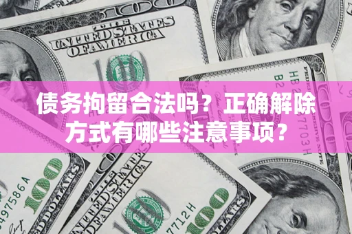 济南债务拘留合法吗？正确解除方式有哪些注意事项？