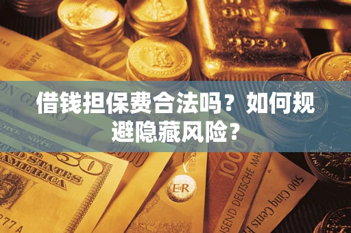 济南借钱担保费合法吗？如何规避隐藏风险？