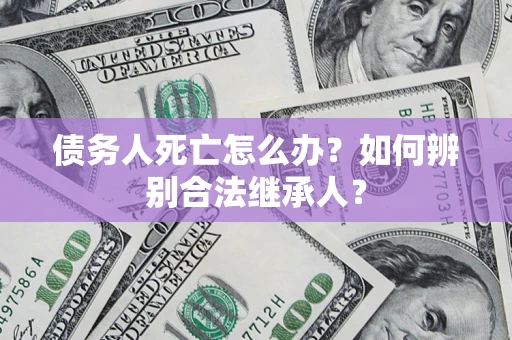 济南债务人死亡怎么办？如何辨别合法继承人？