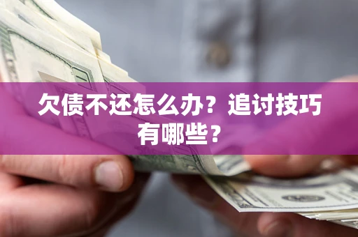 济南欠债不还怎么办？追讨技巧有哪些？