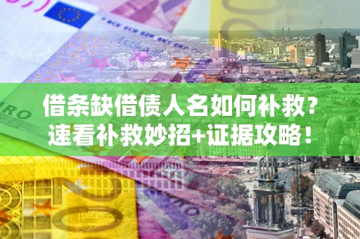 济南借条缺借债人名如何补救？速看补救妙招+证据攻略！