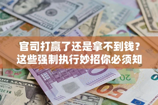 济南官司打赢了还是拿不到钱？这些强制执行妙招你必须知道