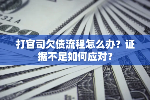 济南打官司欠债流程怎么办？证据不足如何应对？