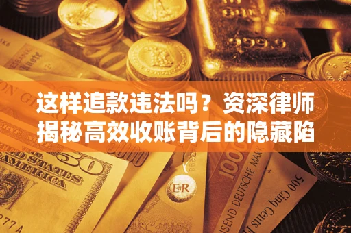 济南这样追款违法吗？资深律师揭秘高效收账背后的隐藏陷阱