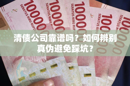 济南清债公司靠谱吗？如何辨别真伪避免踩坑？