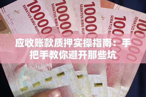 济南应收账款质押实操指南：手把手教你避开那些坑