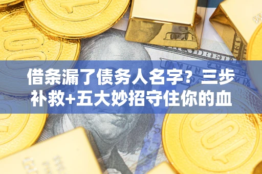 济南借条漏了债务人名字？三步补救+五大妙招守住你的血汗钱