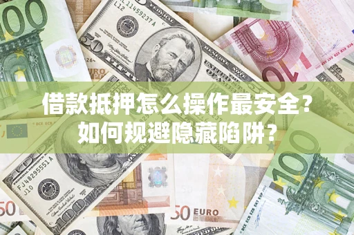 济南借款抵押怎么操作最安全？如何规避隐藏陷阱？