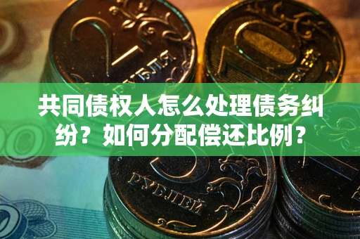 济南共同债权人怎么处理债务纠纷？如何分配偿还比例？
