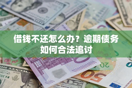 济南借钱不还怎么办？逾期债务如何合法追讨