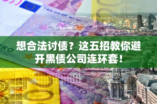 济南想合法讨债？这五招教你避开黑债公司连环套！