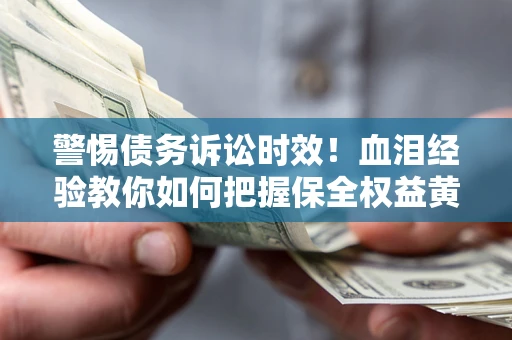 济南警惕债务诉讼时效！血泪经验教你如何把握保全权益黄金期