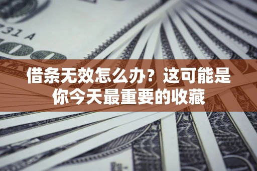 济南借条无效怎么办？这可能是你今天最重要的收藏