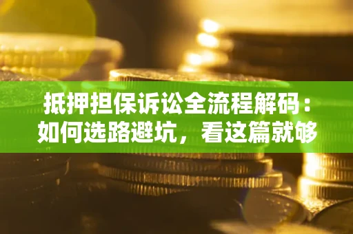 济南抵押担保诉讼全流程解码：如何选路避坑，看这篇就够了