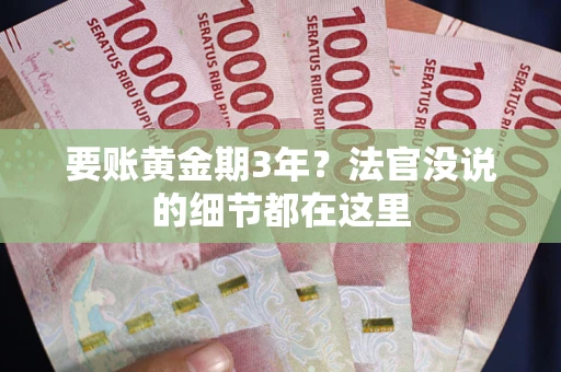 济南要账黄金期3年？法官没说的细节都在这里