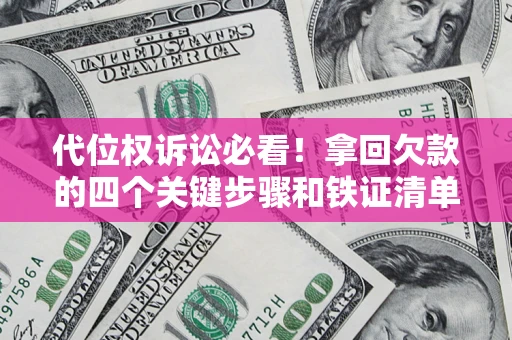 济南代位权诉讼必看!拿回欠款的四个关键步骤和铁证清单 济南代位权诉讼必看!拿回欠款的四个关键步骤和铁证清单