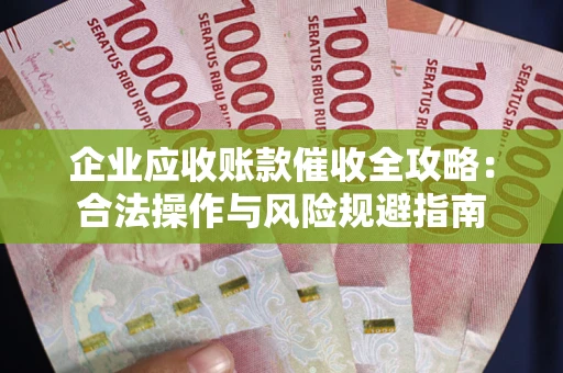 济南企业应收账款催收全攻略：合法操作与风险规避指南